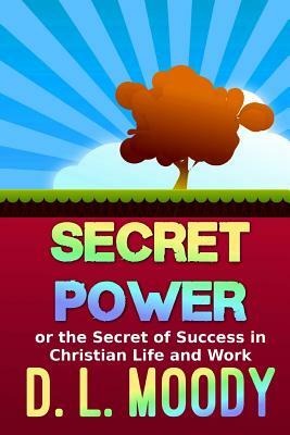 Secret Power: Or the Secret of Success in Christian Life and Work by D. L. Moody