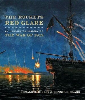 The Rockets' Red Glare: An Illustrated History of the War of 1812 by Connie D. Clark, Donald R. Hickey