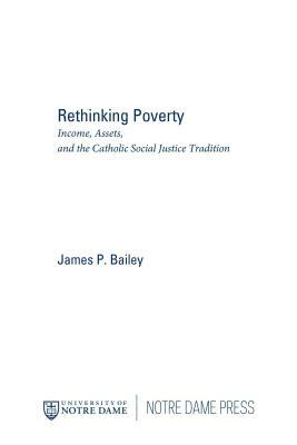 Rethinking Poverty: Income, Assets, and the Catholic Social Justice Tradition by James P. Bailey