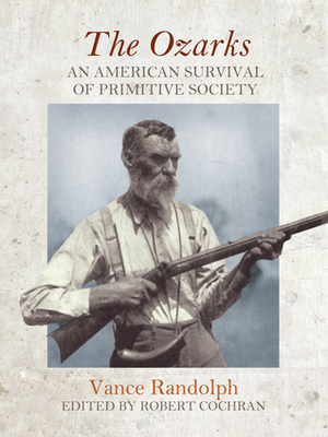 The Ozarks: An American Survival of Primitive Society by Robert Cochran, Vance Randolph