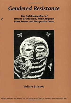 Gendered Resistance: The Autobiographies of Simone de Beauvoir, Maya Angelou, Janet Frame and Marguerite Duras by Valérie Baisnée