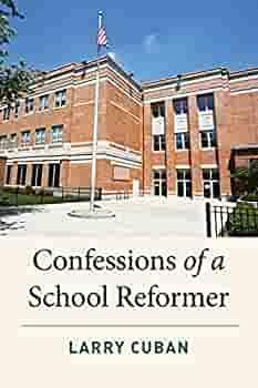 Confessions of a School Reformer by Larry Cuban