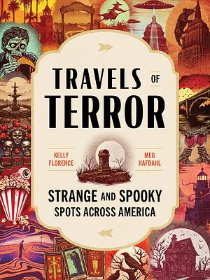 Travels of Terror : Strange and Spooky Spots Across America by Kelly Florence, Meg Hafdahl