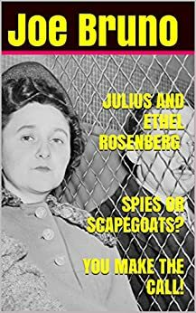 JULIUS AND ETHEL ROSENBERG SPIES OR SCAPEGOATS? YOU MAKE THE CALL! by Joe Bruno