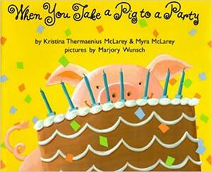 When You Take a Pig to a Party by Myra McLarey, Kristina Thermaenius McLarey