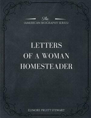 Letters of a Woman Homesteader (American Biography Series) by Elinore Pruitt Stewart