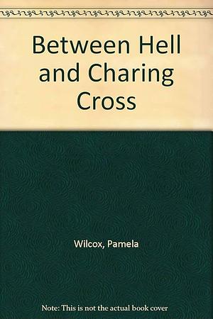 Between Hell and Charing Cross by Pamela Wilcox