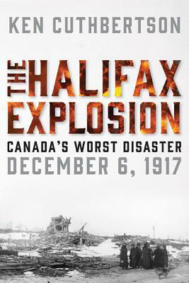 The Halifax Explosion: Canada's Worst Disaster by Ken Cuthbertson