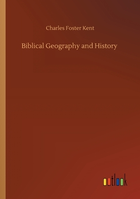 Biblical Geography and History by Charles Foster Kent