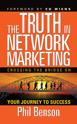 The Truth in Network Marketing: Crossing the Bridge on Your Journey to Success by Phil Benson