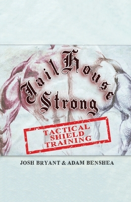 Jailhouse Strong: Tactical Shield Training by Josh Bryant, Adam Benshea