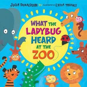 What the Ladybug Heard at the Zoo by Lydia Monks, Julia Donaldson