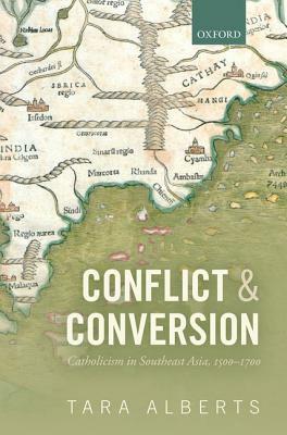 Conflict and Conversion: Catholicism in Southeast Asia, 1500-1700 by Tara Alberts