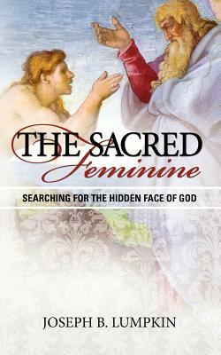 The Sacred Feminine: Searching for the Hidden Face of God by Joseph Lumpkin