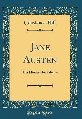 Jane Austen: Her Homes Her Friends by Constance Hill, Constance Hill