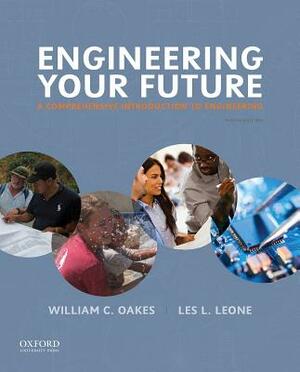 Engineering Your Future: A Comprehensive Introduction to Engineering by Les L. Leone, William C. Oakes