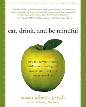 Eat, Drink, and Be Mindful: How to End Your Struggle with Mindless Eating and Start Savoring Food with Intention and Joy by Susan Albers