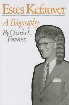 Estes Kefauver: A Biography by Charles L. Fontenay