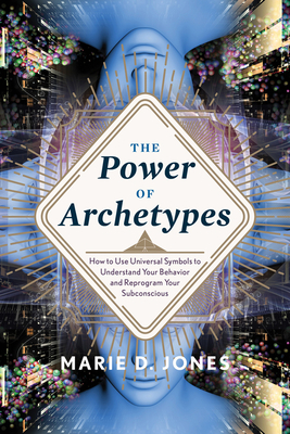 Power of Archetypes: How to Use Universal Symbols to Understand Your Behavior and Reprogram Your Subconscious by Marie D. Jones