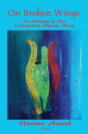 On Broken Wings: An Anthology of Best Contemporary Nigerian Poetry by Unoma Azuah