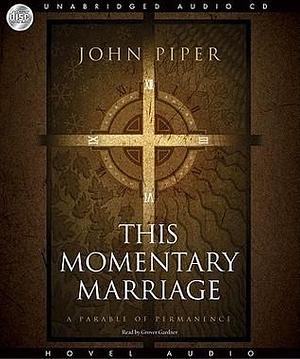 This Momentary Marriage: A parable of permanence by John Piper, Grover Gardner