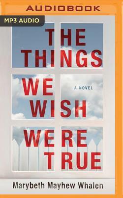 The Things We Wish Were True by Marybeth Mayhew Whalen