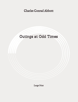 Outings at Odd Times: Large Print by Charles Conrad Abbott