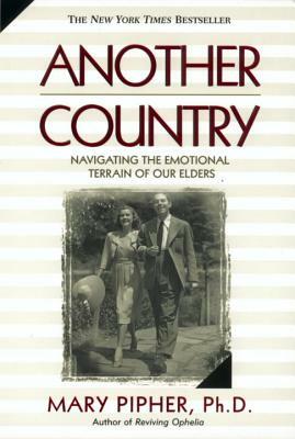 Another Country: Navigating the Emotional Terrain of Our Elders by Mary Pipher