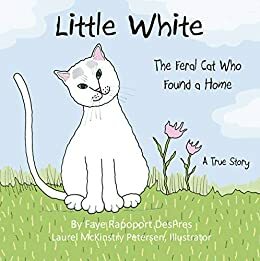 Little White: The Feral Cat Who Found a Home by Faye Rapoport DesPres