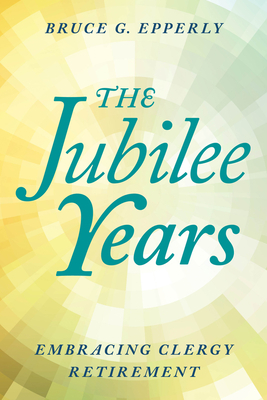 The Jubilee Years: Embracing Clergy Retirement by Bruce Epperly