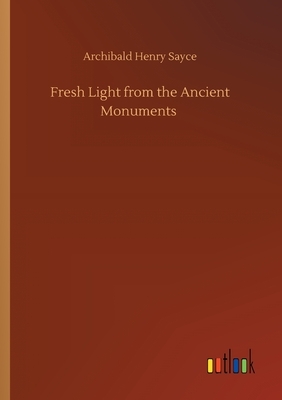 Fresh Light from the Ancient Monuments by Archibald Henry Sayce