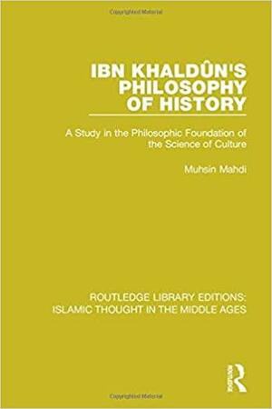 Ibn Khaldûn's Philosophy of History: A Study in the Philosophic Foundation of the Science of Culture by Muhsin Mahdi