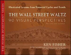 The Wall Street Waltz: 90 Visual Perspectives, Illustrated Lessons from Financial Cycles and Trends by Kenneth L. Fisher