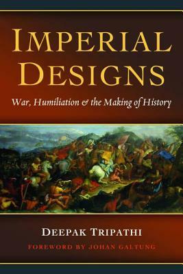 Imperial Designs: War, Humiliation & the Making of History by Deepak Tripathi