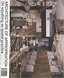 Architecture of Appropriation. On Squatting as Spatial Practice by René Boer, Katía Truijen, Marina Otero Verzier