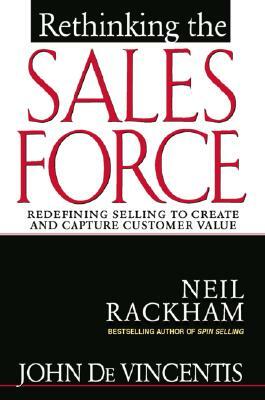 Rethinking the Sales Force: Redefining Selling to Create and Capture Customer Value by Neil Rackham, John Devincentis