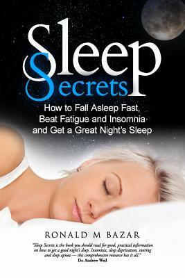 Sleep Secrets: How to Fall Asleep Fast, Beat Fatigue and Insomnia and Get a Great Night's Sleep by Ronald M. Bazar