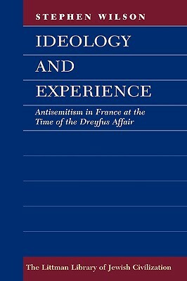 Ideology and Experience: Antisemitism in France at the Time of the Dreyfus Affair by Stephen Wilson