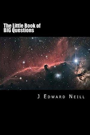 The Little Book of Big Questions: Science and Philosophy Dilemmas for Smart People by J. Edward Neill, J. Edward Neill