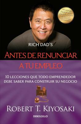 Antes de Renunciar A Tu Empleo = Rich Dad's Before You Quit Your Job by Robert T. Kiyosaki