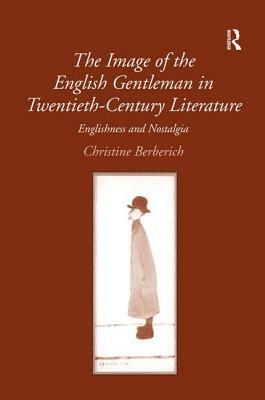 The Image of the English Gentleman in Twentieth-Century Literature: Englishness and Nostalgia by Christine Berberich