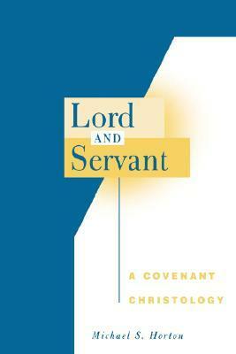 Lord And Servant: A Covenant Christology by Michael S. Horton