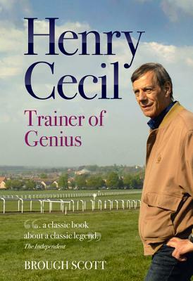 Henry Cecil: Trainer of Genius by Brough Scott