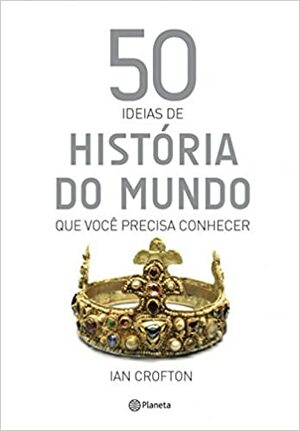 50 ideias de história do mundo que você precisa conhecer by Ian Crofton