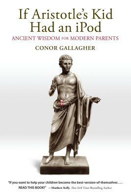 If Aristotle's Kid Had an iPod: Ancient Wisdom for Modern Parents by Conor Gallagher