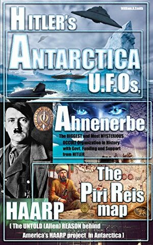 Hitler: Hitler's ANTARCTICA UFOs, the Ahnenerbe Society, the Piri Reis Map, HAARP and other Mysteries by William A. Smith