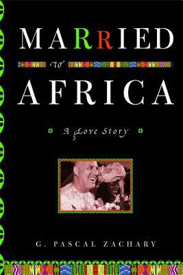 Married to Africa: A Love Story by G. Pascal Zachary