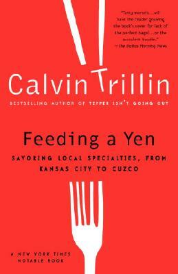 Feeding a Yen: Savoring Local Specialties, from Kansas City to Cuzco by Calvin Trillin