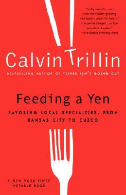 Feeding a Yen: Savoring Local Specialties, from Kansas City to Cuzco by Calvin Trillin