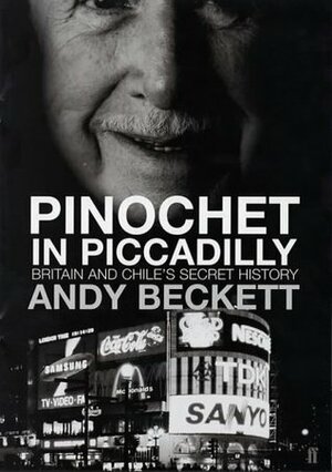 Pinochet in Piccadilly: Britain and Chile's Hidden History by Andy Beckett